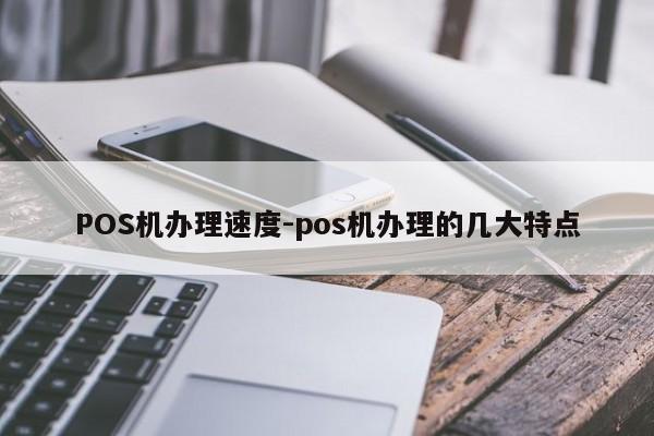 振兴POS机办理速度-pos机办理的几大特点